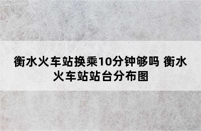 衡水火车站换乘10分钟够吗 衡水火车站站台分布图